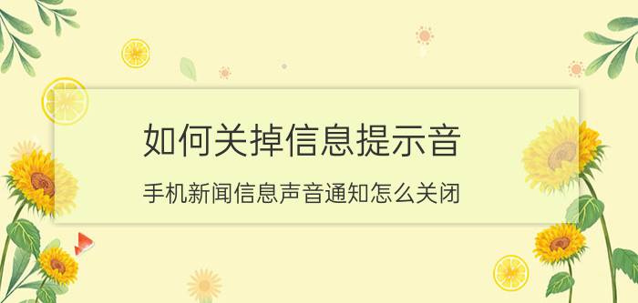 如何关掉信息提示音 手机新闻信息声音通知怎么关闭？